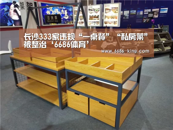 长沙333家违规“一桌餐”“私房菜”被整治‘6686体育’(图1) 6686官方入口
